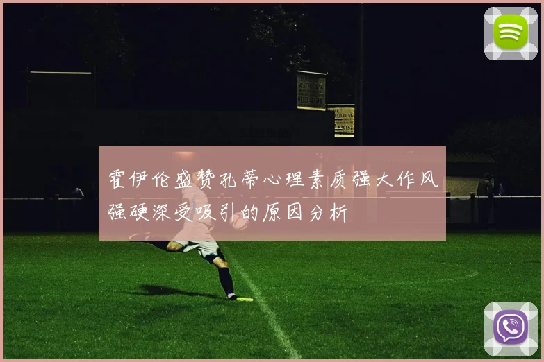 霍伊伦盛赞孔蒂心理素质强大作风强硬深受吸引的原因分析