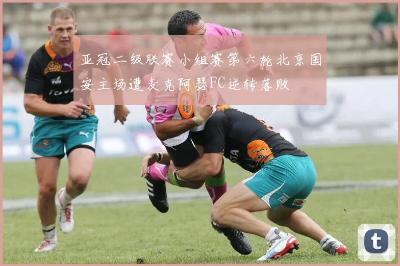 亚冠二级联赛小组赛第六轮北京国安主场遭麦克阿瑟FC逆转落败