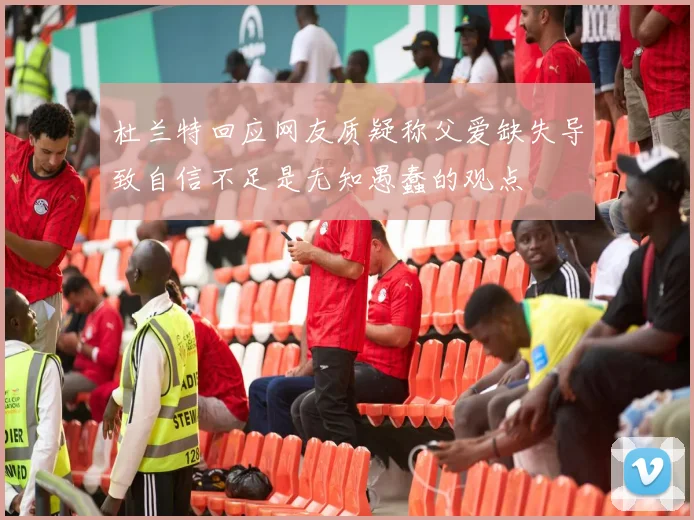 杜兰特回应网友质疑称父爱缺失导致自信不足是无知愚蠢的观点