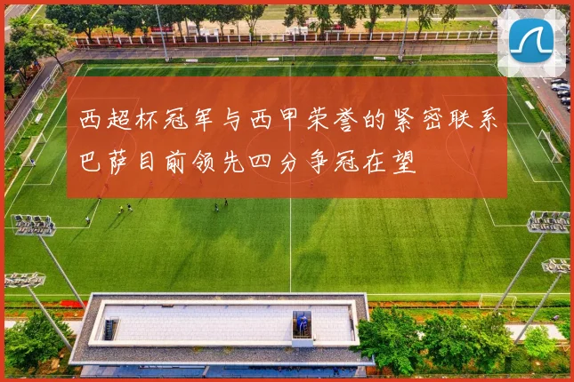 西超杯冠军与西甲荣誉的紧密联系巴萨目前领先四分争冠在望