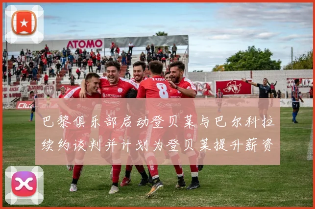 巴黎俱乐部启动登贝莱与巴尔科拉续约谈判并计划为登贝莱提升薪资待遇