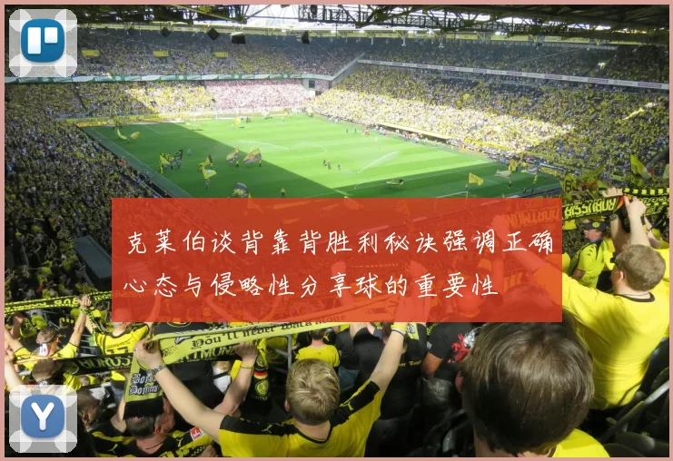 克莱伯谈背靠背胜利秘诀强调正确心态与侵略性分享球的重要性