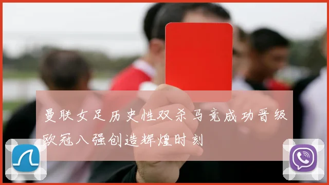 曼联女足历史性双杀马竞成功晋级欧冠八强创造辉煌时刻