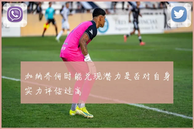 加纳乔何时能兑现潜力是否对自身实力评估过高