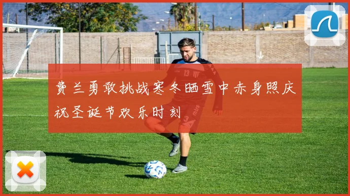 费兰勇敢挑战寒冬晒雪中赤身照庆祝圣诞节欢乐时刻