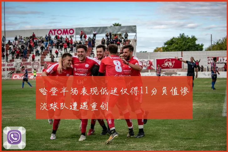 哈登半场表现低迷仅得11分负值惨淡球队遭遇重创